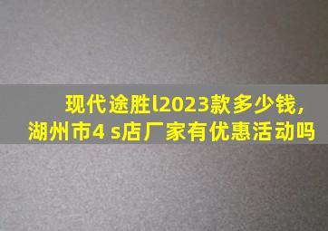 现代途胜l2023款多少钱,湖州市4 s店厂家有优惠活动吗